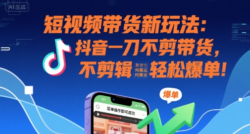 短视频带货新玩法：抖音一刀不剪带货，不剪辑，纯搬运，新手也能轻松爆单!-58创客网