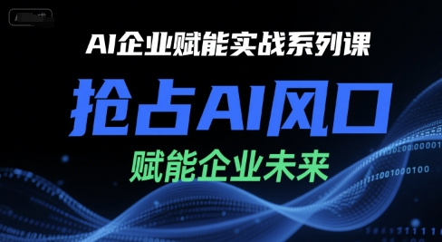 AI企业赋能实战系列课，抢占AI风口，赋能企业未来-58创客网