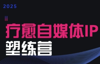 2025治愈自媒体IP训练营，专为疗愈领域从业者打造-58创客网