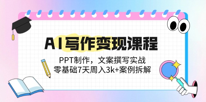 AI写作变现课程：PPT制作，文案撰写实战，零基础7天周入3k+案例拆解-多米联创