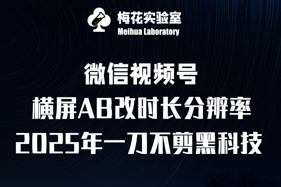 梅花实验室2025视频号最新一刀不剪黑科技，宽屏AB画中画+随机时长+帧率融合玩法-58创客网