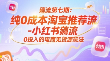 薅流第七期：纯0成本淘宝推荐流-小红书薅流最新版目，0投入的电商无货源玩法(附赠往期)-58创客网