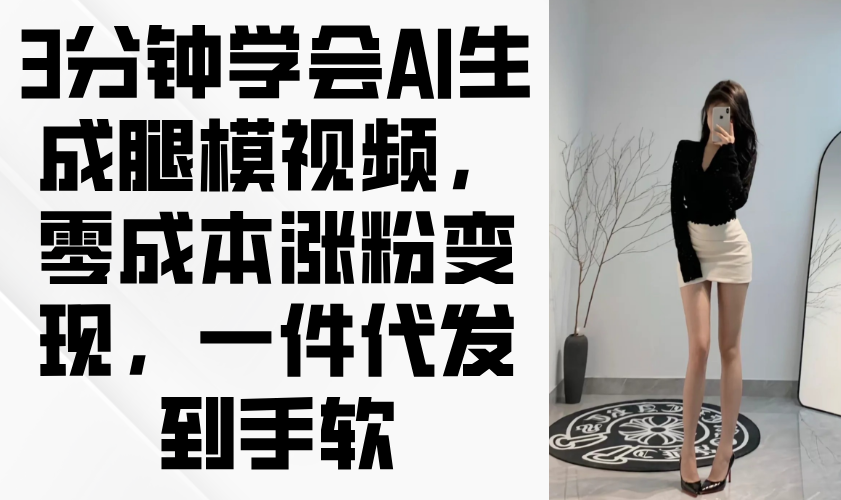 3分钟学会AI生成腿模视频，零成本涨粉变现，一件代发到手软-58创客网