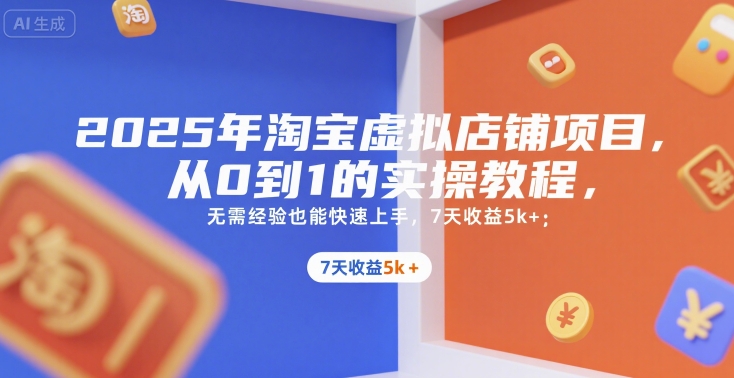 2025年淘宝虚拟店铺项目，从0到1的实操教程，​​无需经验也能快速上手，7天收益5k+-58创客网