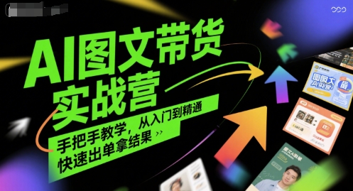 AI图文带货实战营，手把手教学，从入门到精通，快速出单拿结果-58创客网