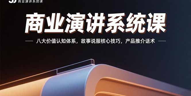 商业演讲系统课：八大价值认知体系，故事说服核心技巧，产品推介话术-58创客网