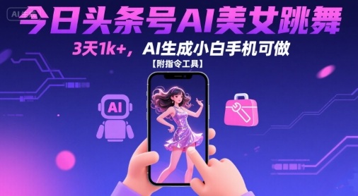 今日头条号AI美女跳舞，3天1k+，AI生成小白手机可做【附指令工具】-58创客网