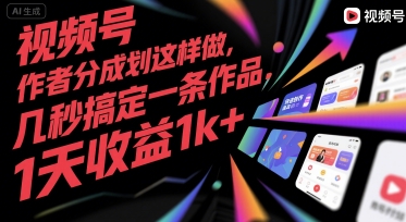 视频号创作者分成计划这样做，几秒搞定一条作品，1天收益1k+【揭秘】-58创客网