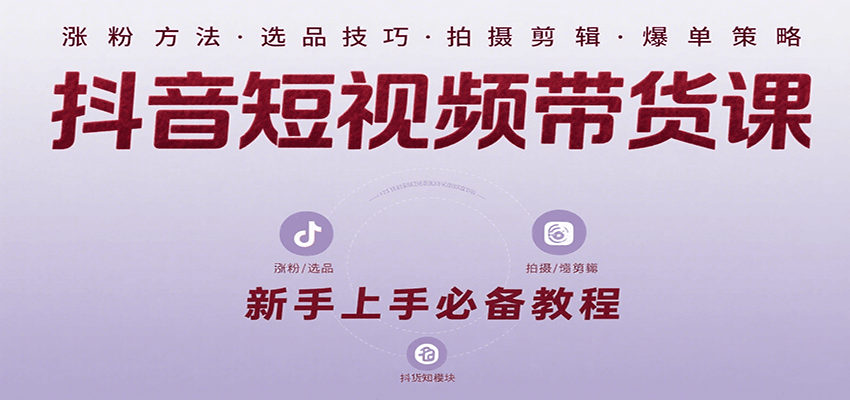 抖音短视频带货课：涵盖涨粉、选品、拍摄、剪辑等，教实操，助你从0到1实现爆单-58创客网
