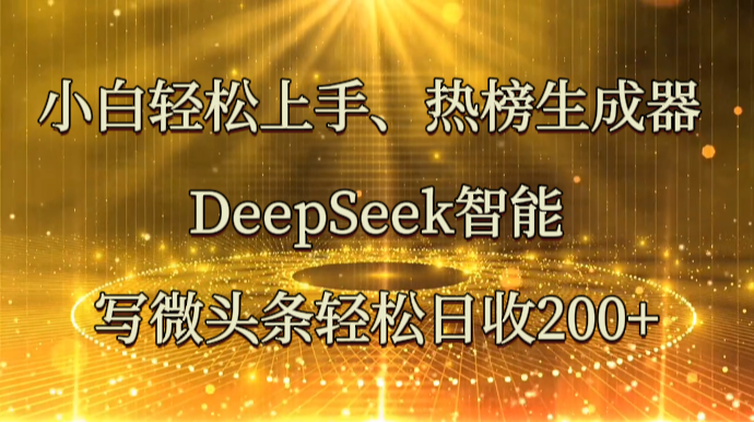 小白轻松上手、热榜生成器 DeepSeek智能写微头条轻松日收200+-多米联创