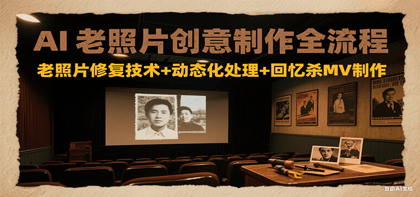 AI老照片创意制作全流程：老照片修复技术+动态化处理+回忆杀MV制作-58创客网