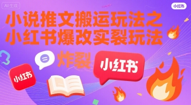 小说推文搬运玩法之小红书，小红书爆改实长炸裂玩法-58创客网