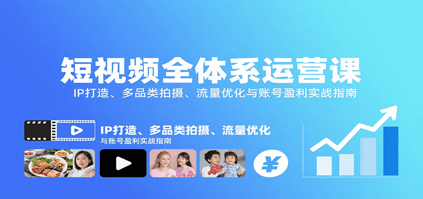 短视频全体系运营课：IP打造、多品类拍摄、流量优化与账号盈利实战指南-58创客网