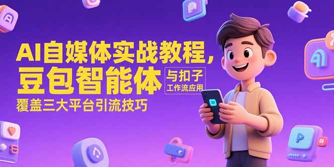 AI自媒体实战教程，豆包智能体与扣子工作流应用，覆盖三大平台引流技巧-58创客网
