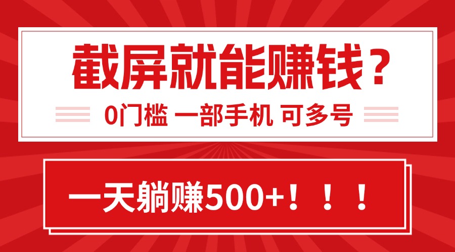 靠截屏日赚500+，0门槛有手就行，简单到离谱的小白副业项目!-58创客网