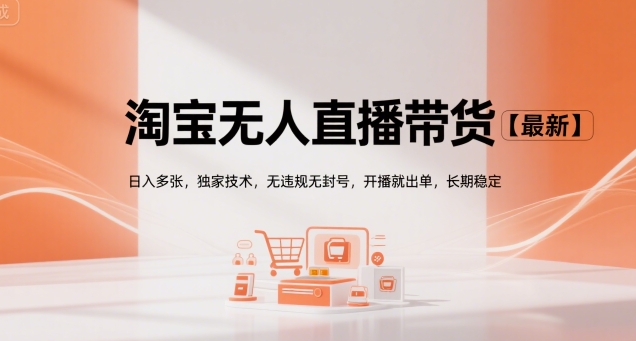 淘宝无人直播带货【最新】，日入多张，独家技术，无违规无封号，开播就出单，长期稳定【揭秘】-58创客网