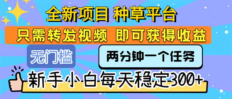 全新项目 种草平台 只需要转发任务视频 即可获得收益 新手小白每天300+-58创客网