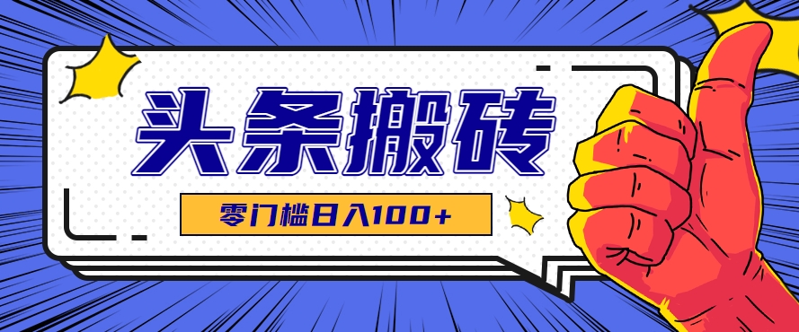 零成本零门槛头条热点搬运术，零门槛日入100+，工具+教程全部附上-58创客网