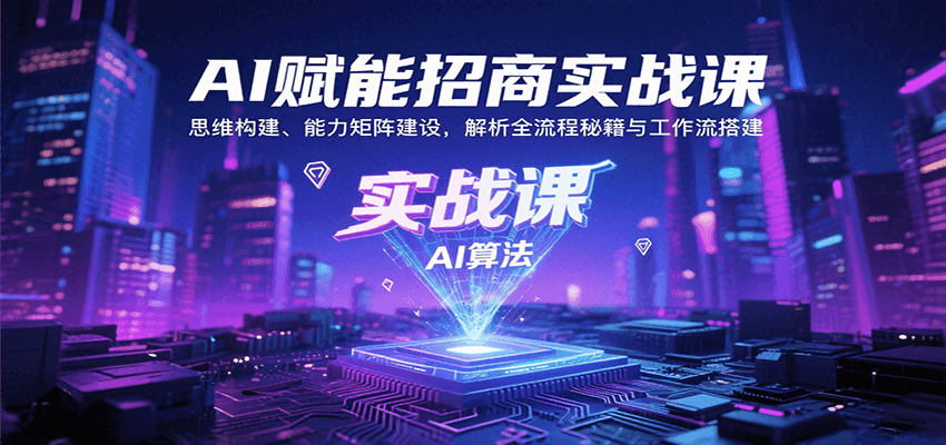 AI赋能招商实战课：思维构建、能力矩阵建设，解析全流程秘籍与工作流搭建-58创客网