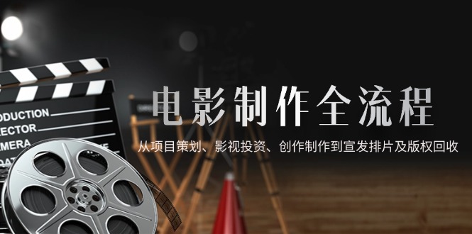 电影制作全流程，从项目策划、影视投资、创作制作到宣发排片及版权回收-多米联创