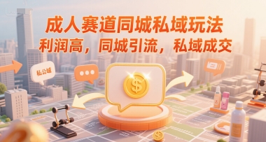 成人赛道同城私域玩法，利润高，同城引流，私域成交-58创客网