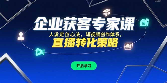 企业获客专家课，人设定位心法，短视频创作体系，直播转化策略-58创客网