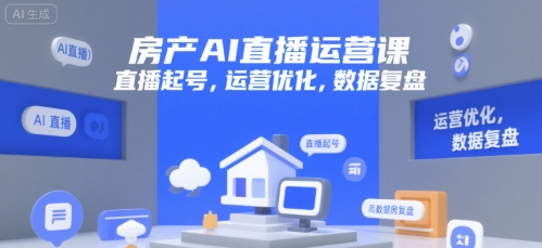 房产AI直播运营课，直播起号，运营优化，数据复盘-58创客网