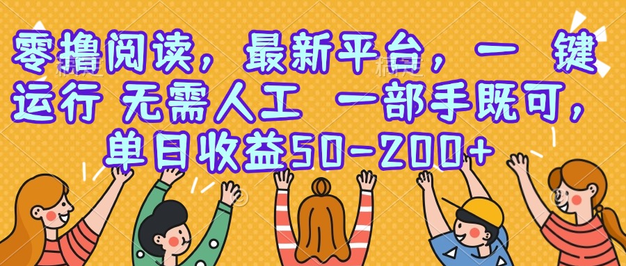 零撸阅读，最新平台，一键运行，无需人工 一部手机即可，单日收益50-200+-58创客网