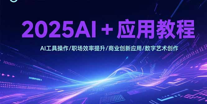 2025AI+应用教程，AI工具操作/职场效率提升/商业创新应用/数字艺术创作-58创客网