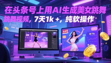 在头条号上用AI生成美女跳舞视频，7天1k+，纯软件操作-58创客网