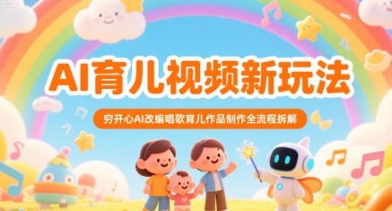 AI育儿视频新玩法，穷开心AI改编唱歌育儿作品制作全流程拆解-58创客网