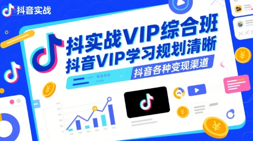 抖音实战VIP综合班，抖音VIP学习规划请晰抖音各种变现渠道-58创客网