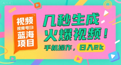 视频号蓝海项目，几秒生成火爆视频，手机操作，日入2k【揭秘】-58创客网