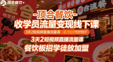 顶合餐饮-收学员流量变现线下课，3天2短视频直播流量课，餐饮板招学徒放加盟-58创客网