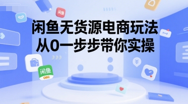 闲鱼无货源电商玩法，从0一步步带你实操-58创客网