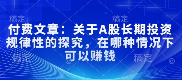 付费文章：关于A股长期投资规律性的探究，在哪种情况下可以赚钱-多米联创