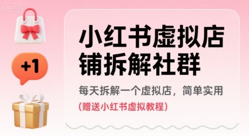 小红书虚拟店铺拆解社群，每天拆解一个虚拟店，简单实用(赠送小红书虚拟教程)-58创客网