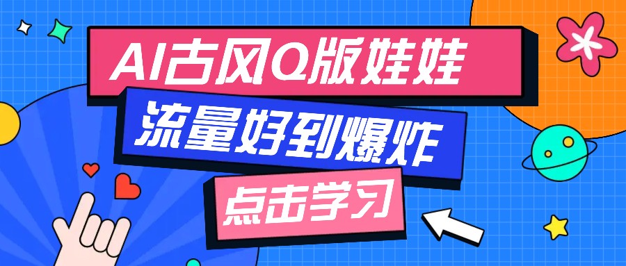 利用AI制做Q版古风娃娃视频，只需三步新手也能做出流量好到爆(附教程+提示…-58创客网