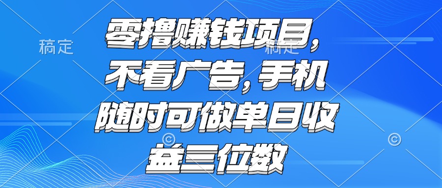 零撸赚钱项目 不看广告 手机随时可做 单日收益三位数-58创客网