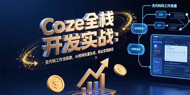 Coze全栈开发实战：无代码工作流搭建，AI视频批量生成，商业变现路径-58创客网