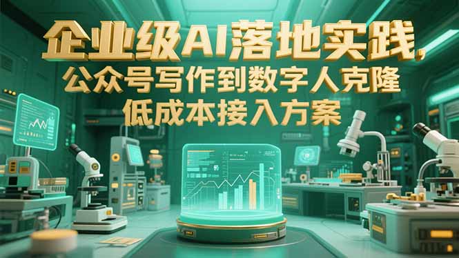 企业级AI落地实践，公众号写作到数字人克隆，低成本接入方案-58创客网