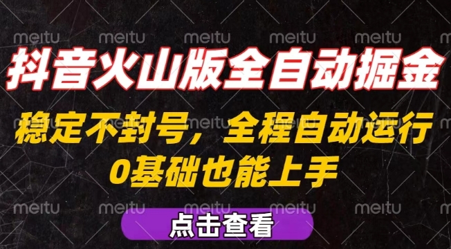 抖音火山版全自动掘金，全程不封号自动操作，可复制放大操作，新手小白也能上手【揭秘】-58创客网