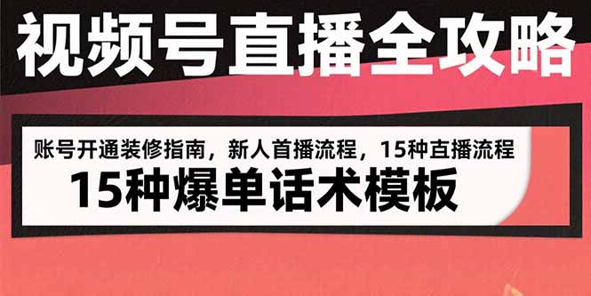 视频号直播全攻略：账号开通装修指南，新人首播流程，15种爆单话术模板-58创客网