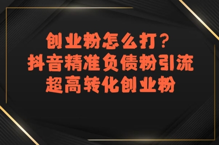 创业粉怎么打？抖音精准负债粉引流，超高转化创业粉-58创客网