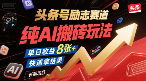 头条号励志赛道，纯AI搬砖玩法，单日收益8张+ ，快速拿结果，长期项目-58创客网