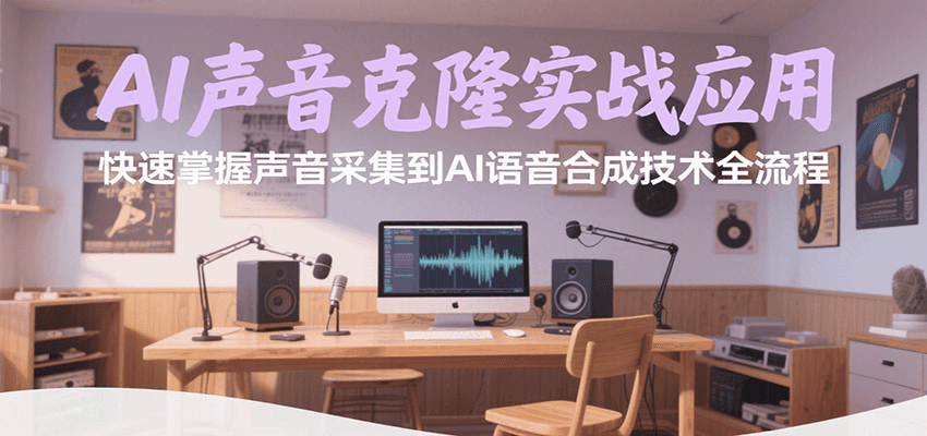 AI声音克隆实战应用，快速掌握声音采集到AI语音合成技术全流程-58创客网