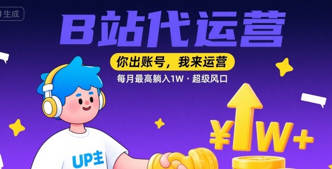 【B站代运营 】你出账号，我来运营，每月最高躺入1W，超级风口【揭秘】-58创客网