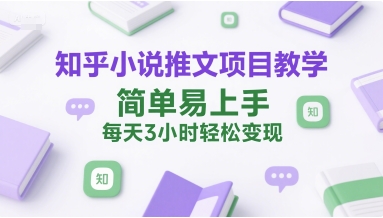 知乎小说推文项目教学，简单易上手，每天3小时轻松变现-58创客网