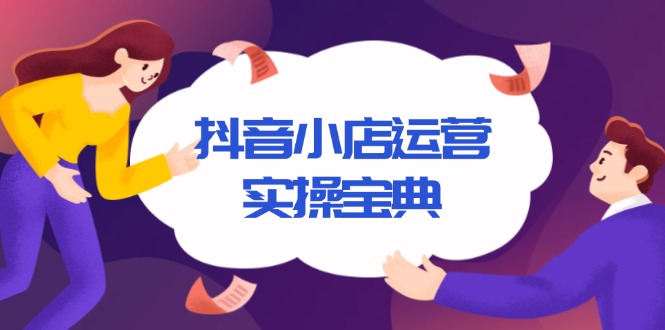 抖音小店运营实操宝典，从入驻到推广，详解店铺搭建及千川广告投放技巧-58创客网