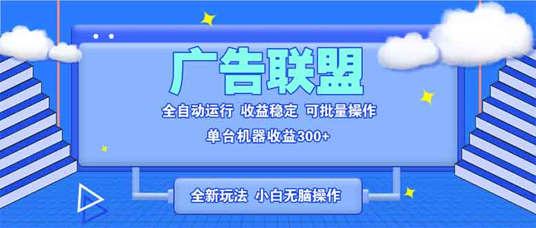 全新广告联盟最新玩法 全自动脚本运行单机300+ 项目稳定新手小白可做-58创客网